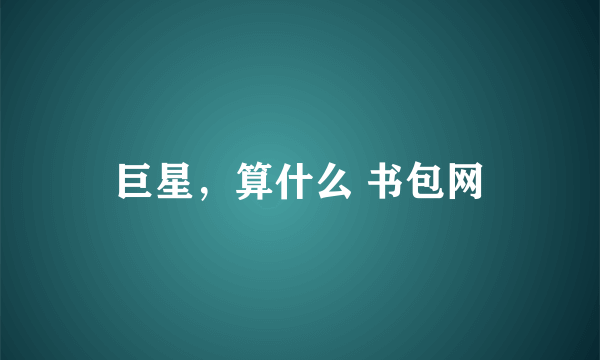 巨星，算什么 书包网