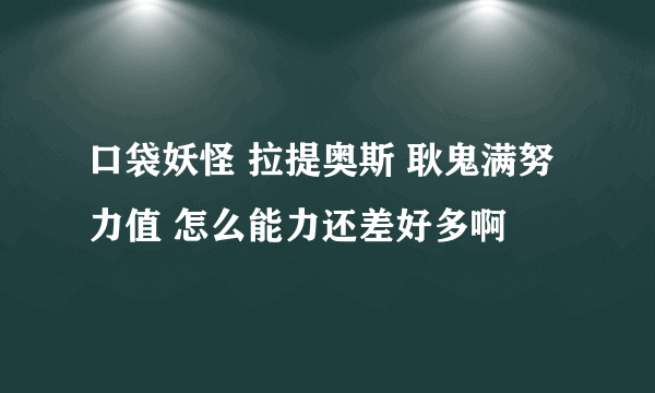 口袋妖怪 拉提奥斯 耿鬼满努力值 怎么能力还差好多啊