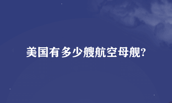 美国有多少艘航空母舰?