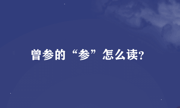 曾参的“参”怎么读？