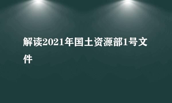 解读2021年国土资源部1号文件