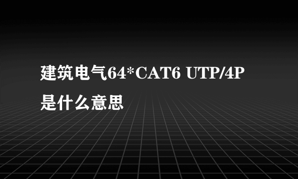 建筑电气64*CAT6 UTP/4P是什么意思