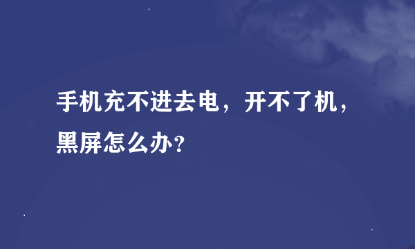 手机充不进去电，开不了机，黑屏怎么办？