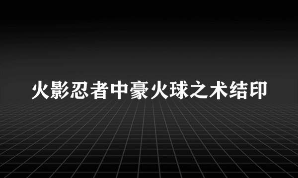 火影忍者中豪火球之术结印