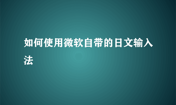 如何使用微软自带的日文输入法