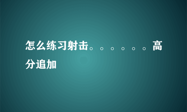 怎么练习射击。。。。。。高分追加