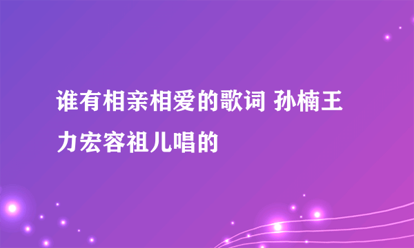 谁有相亲相爱的歌词 孙楠王力宏容祖儿唱的