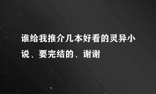 谁给我推介几本好看的灵异小说、要完结的、谢谢