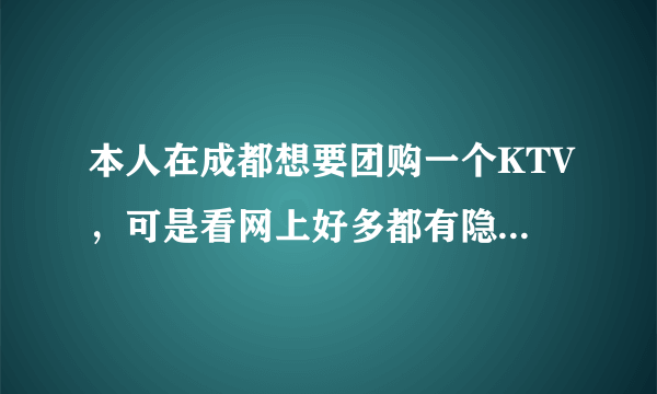 本人在成都想要团购一个KTV，可是看网上好多都有隐形消费，请朋友们推荐靠谱的KTV团购，谢谢！