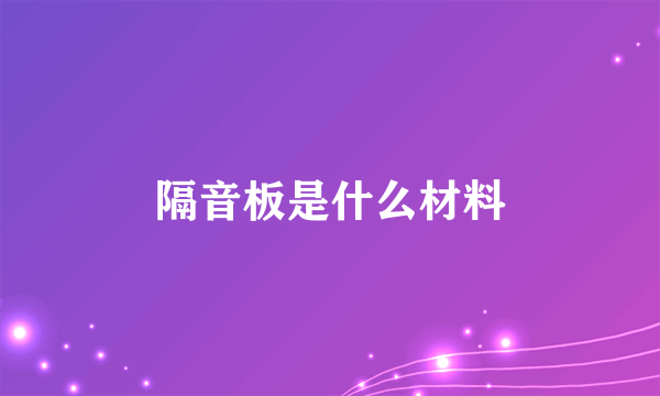 隔音板是什么材料