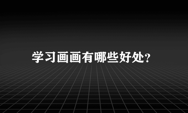 学习画画有哪些好处？