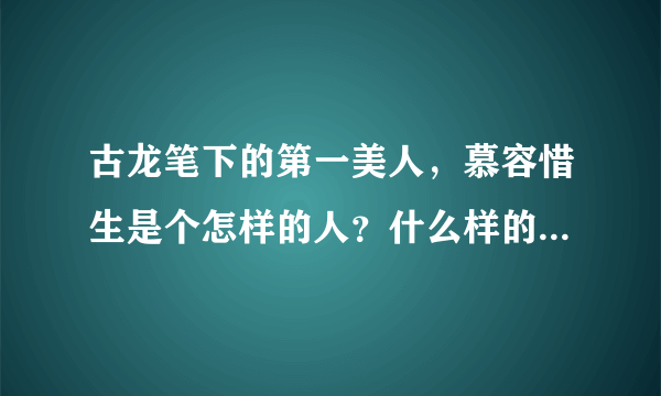 古龙笔下的第一美人，慕容惜生是个怎样的人？什么样的性格？你怎么看