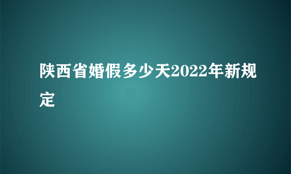 陕西省婚假多少天2022年新规定