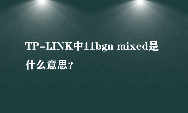 TP-LINK中11bgn mixed是什么意思？