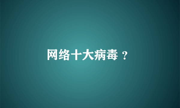 网络十大病毒 ？