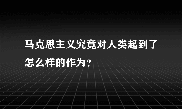 马克思主义究竟对人类起到了怎么样的作为？