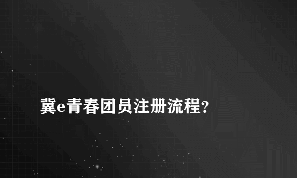 
冀e青春团员注册流程？

