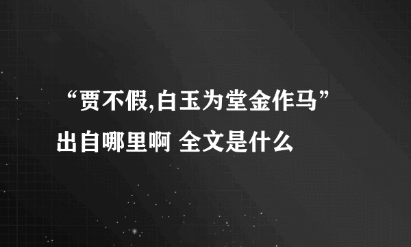 “贾不假,白玉为堂金作马”出自哪里啊 全文是什么