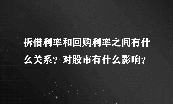 拆借利率和回购利率之间有什么关系？对股市有什么影响？