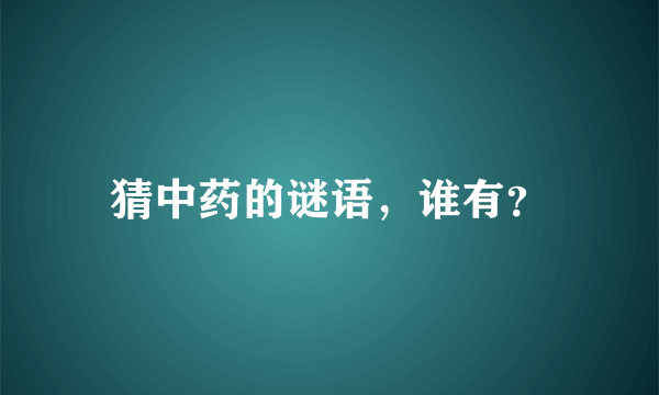 猜中药的谜语，谁有？