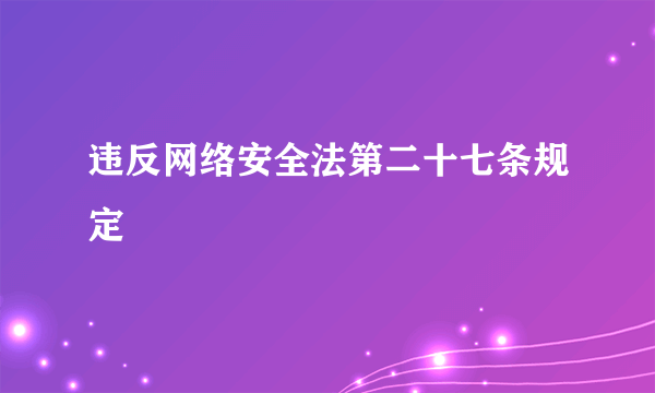 违反网络安全法第二十七条规定