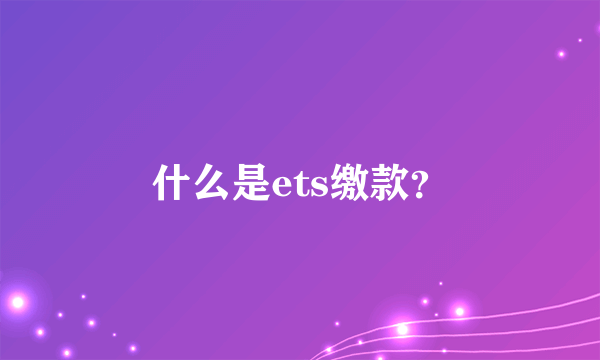 什么是ets缴款？