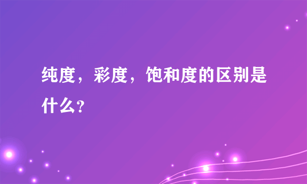 纯度，彩度，饱和度的区别是什么？