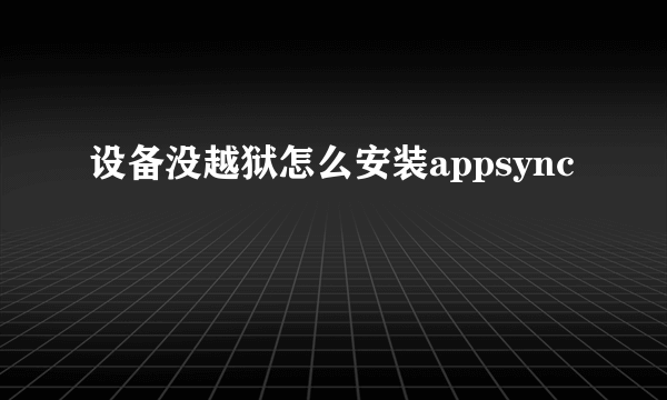 设备没越狱怎么安装appsync