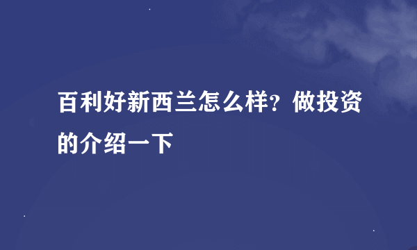 百利好新西兰怎么样？做投资的介绍一下