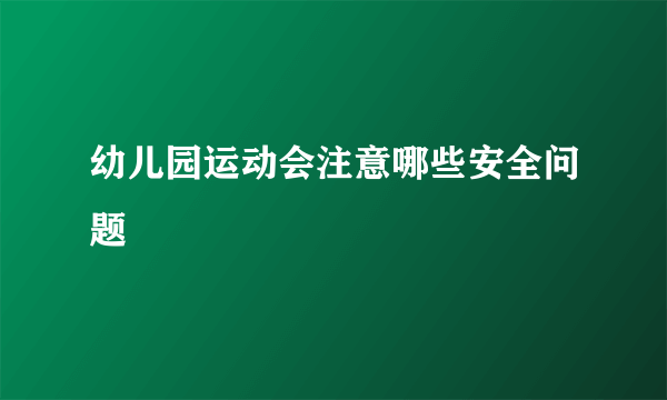 幼儿园运动会注意哪些安全问题