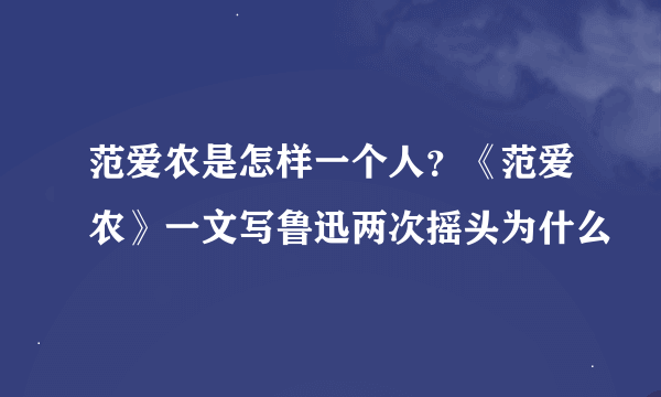 范爱农是怎样一个人？《范爱农》一文写鲁迅两次摇头为什么