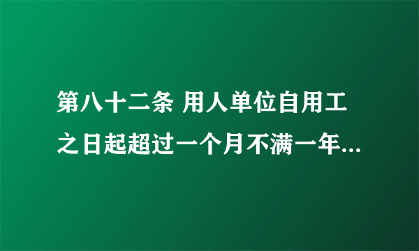 第八十二条 用人单位自用工之日起超过一个月不满一年未与劳动者订立书面劳动合同的，应当向劳动者每月支付