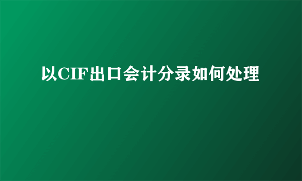 以CIF出口会计分录如何处理