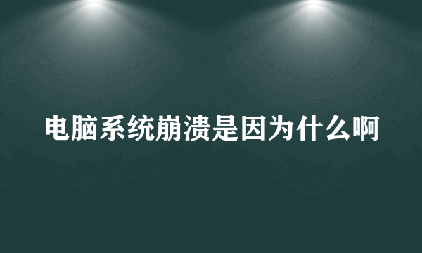 电脑系统崩溃是因为什么啊