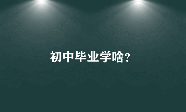 初中毕业学啥？