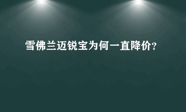 雪佛兰迈锐宝为何一直降价？