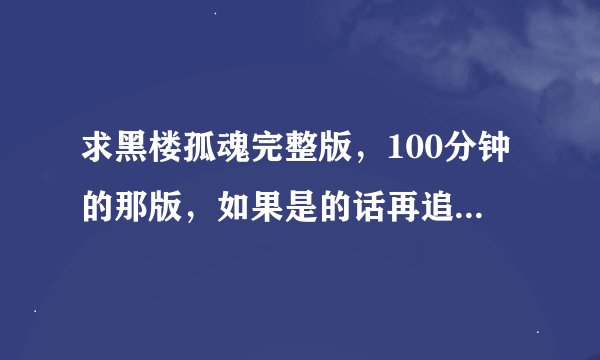 求黑楼孤魂完整版，100分钟的那版，如果是的话再追加200财富值，百度云