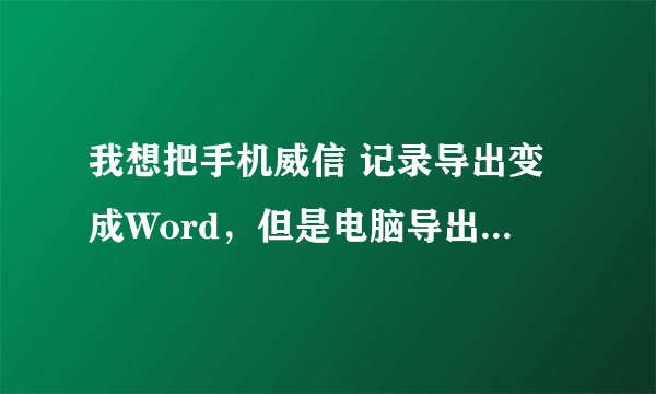 我想把手机威信 记录导出变成Word，但是电脑导出后是BAK_0_TEXT这个文件，打开乱码