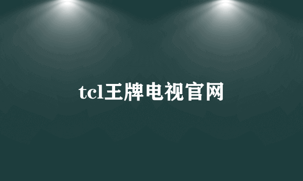 tcl王牌电视官网