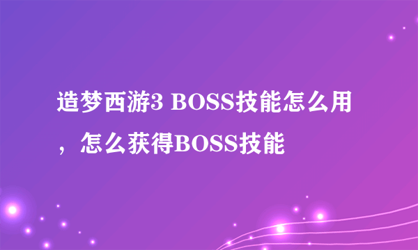 造梦西游3 BOSS技能怎么用，怎么获得BOSS技能