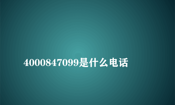 
4000847099是什么电话

