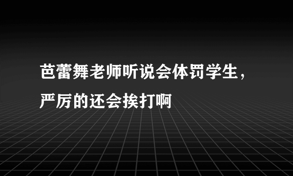 芭蕾舞老师听说会体罚学生，严厉的还会挨打啊