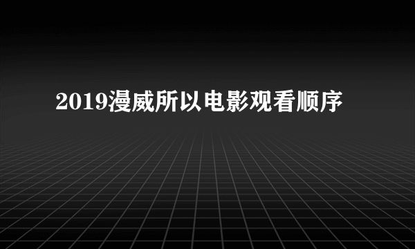 2019漫威所以电影观看顺序