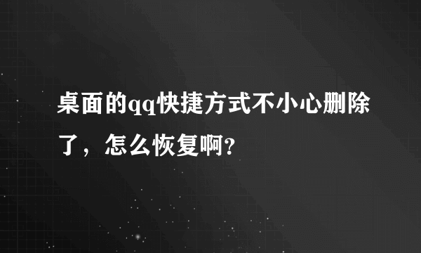 桌面的qq快捷方式不小心删除了，怎么恢复啊？