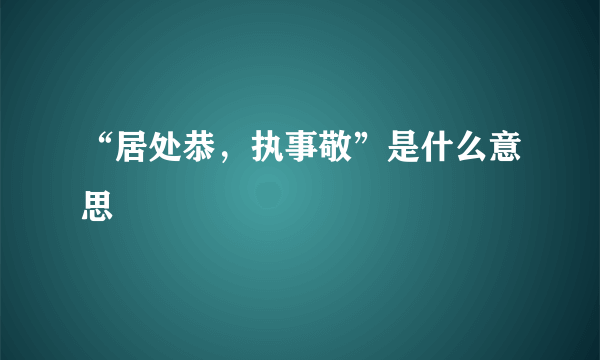 “居处恭，执事敬”是什么意思