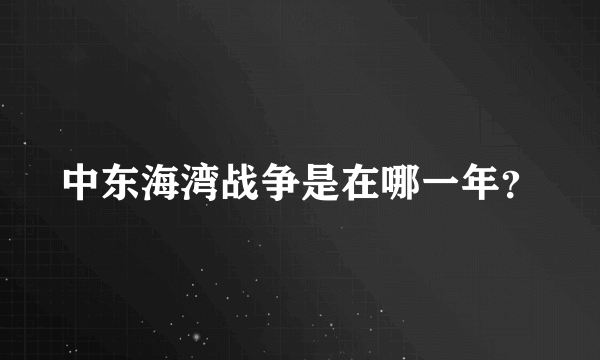 中东海湾战争是在哪一年？