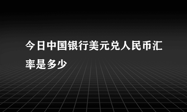 今日中国银行美元兑人民币汇率是多少