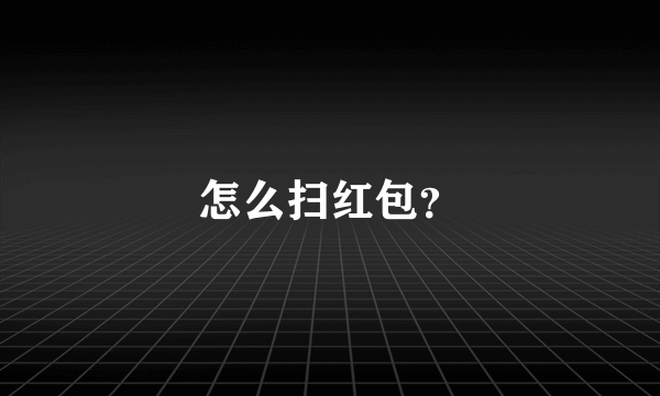 怎么扫红包？