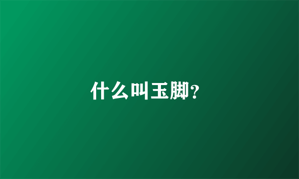 什么叫玉脚？