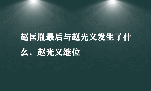 赵匡胤最后与赵光义发生了什么，赵光义继位